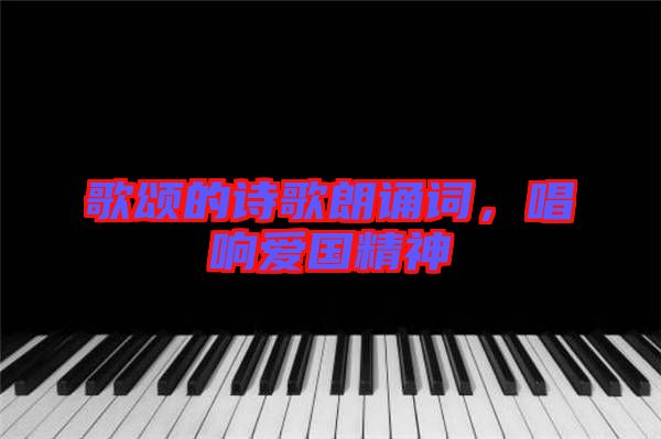 歌頌的詩(shī)歌朗誦詞，唱響愛(ài)國(guó)精神