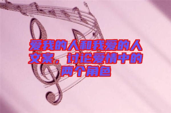 愛我的人和我愛的人文案，討論愛情中的兩個(gè)角色