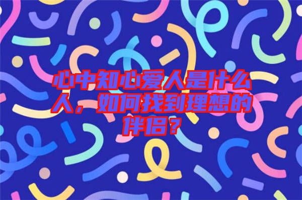 心中知心愛人是什么人，如何找到理想的伴侶？