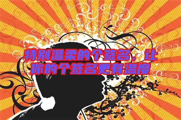 特別溫柔的個(gè)簽名，讓你的個(gè)簽名更有溫度