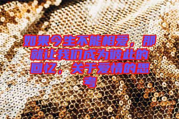 如果今生不能相愛，那就讓我們成為彼此的回憶，關(guān)于愛情的思考