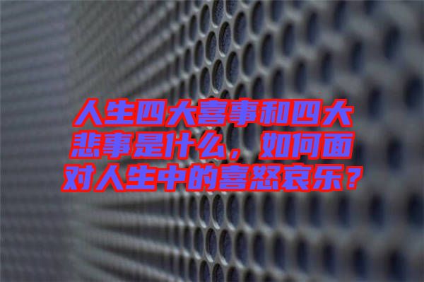 人生四大喜事和四大悲事是什么，如何面對(duì)人生中的喜怒哀樂(lè)？