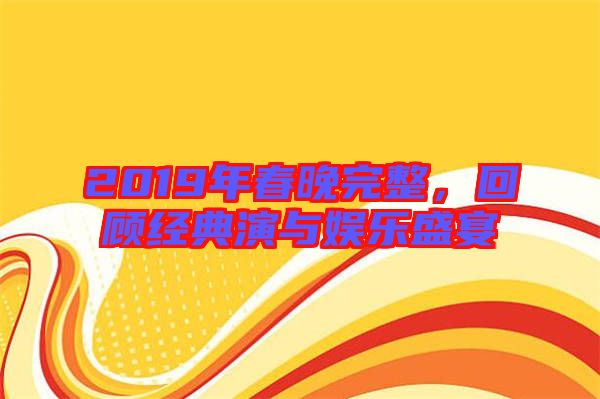 2019年春晚完整，回顧經(jīng)典演與娛樂盛宴