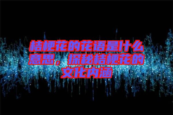 桔?；ǖ幕ㄕZ是什么意思，探秘桔?；ǖ奈幕瘍?nèi)涵
