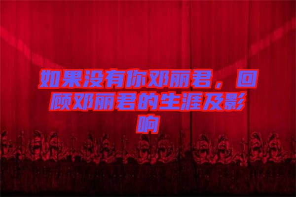 如果沒有你鄧麗君，回顧?quán)圎惥纳募坝绊? width=