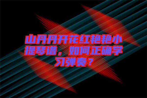 山丹丹開花紅艷艷小提琴譜，如何正確學習彈奏？