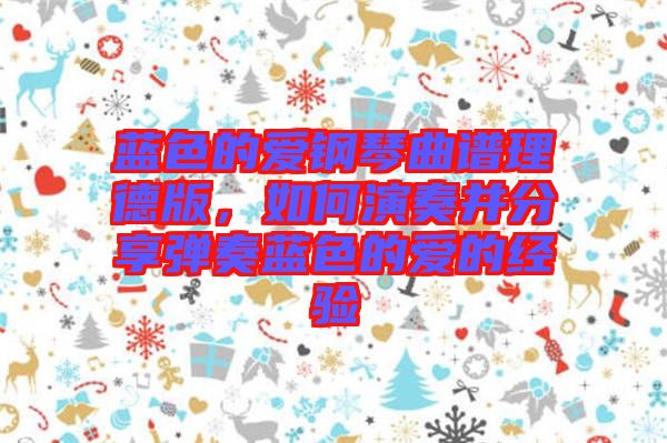 藍色的愛鋼琴曲譜理德版，如何演奏并分享彈奏藍色的愛的經(jīng)驗