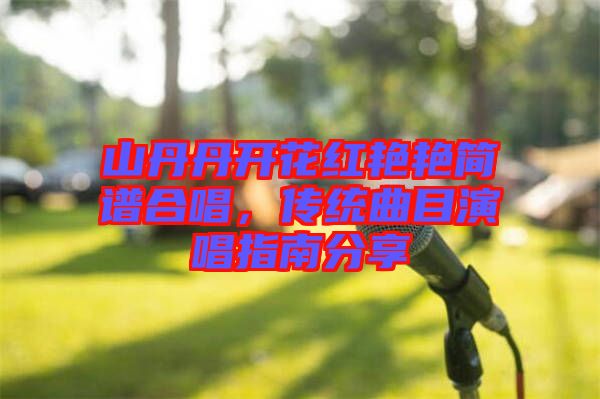 山丹丹開花紅艷艷簡譜合唱，傳統(tǒng)曲目演唱指南分享
