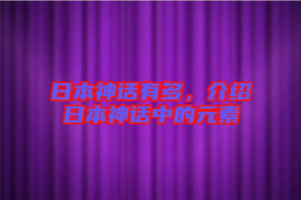 日本神話有多，介紹日本神話中的元素