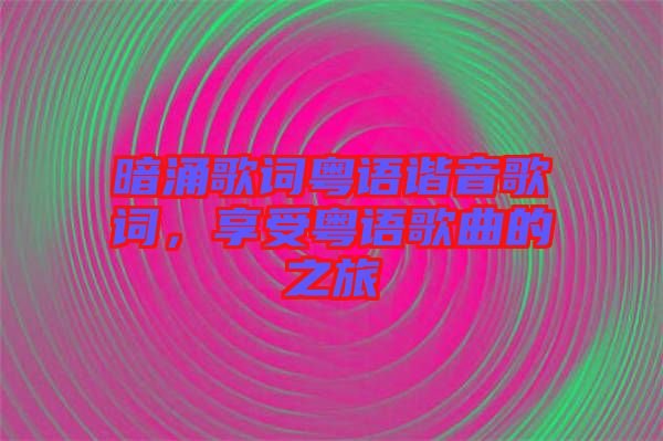 暗涌歌詞粵語諧音歌詞，享受粵語歌曲的之旅