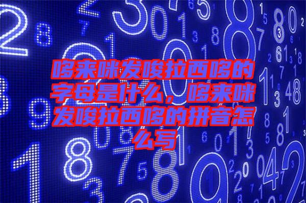 哆來咪發(fā)唆拉西哆的字母是什么，哆來咪發(fā)唆拉西哆的拼音怎么寫