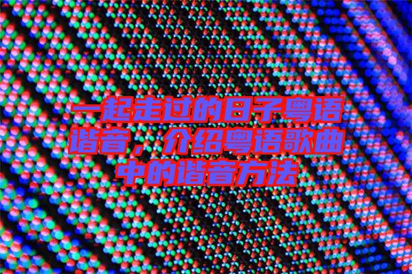 一起走過的日子粵語諧音，介紹粵語歌曲中的諧音方法