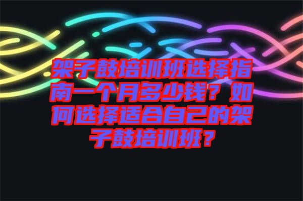 架子鼓培訓(xùn)班選擇指南一個(gè)月多少錢(qián)？如何選擇適合自己的架子鼓培訓(xùn)班？