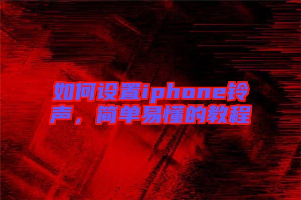如何設(shè)置iphone鈴聲，簡單易懂的教程