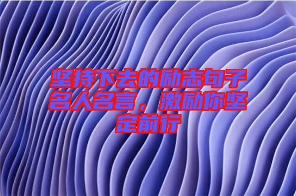 堅(jiān)持下去的勵(lì)志句子名人名言，激勵(lì)你堅(jiān)定前行