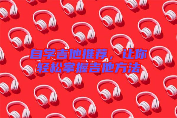 自學吉他推薦，讓你輕松掌握吉他方法