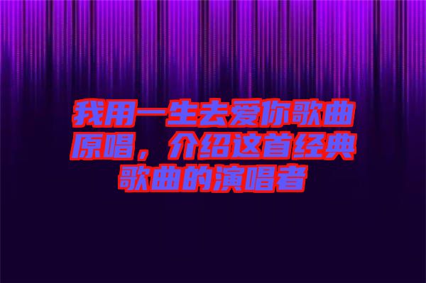 我用一生去愛你歌曲原唱，介紹這首經(jīng)典歌曲的演唱者