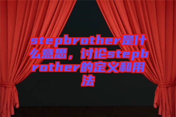 stepbrother是什么意思，討論stepbrother的定義和用法