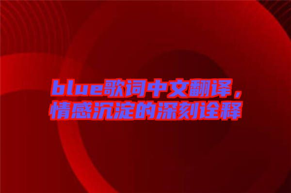 blue歌詞中文翻譯，情感沉淀的深刻詮釋