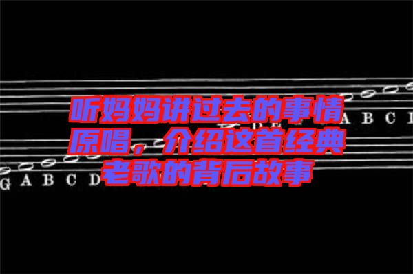 聽(tīng)媽媽講過(guò)去的事情原唱，介紹這首經(jīng)典老歌的背后故事