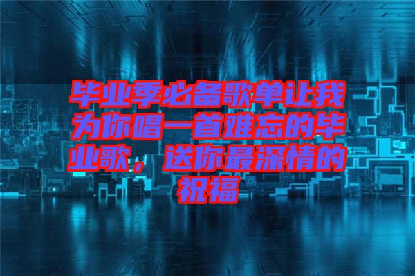 畢業(yè)季必備歌單讓我為你唱一首難忘的畢業(yè)歌，送你最深情的祝福