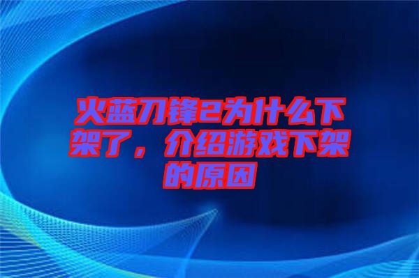 火藍刀鋒2為什么下架了，介紹游戲下架的原因