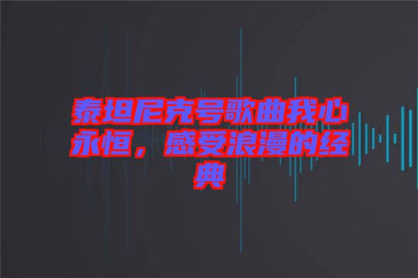 泰坦尼克號(hào)歌曲我心永恒，感受浪漫的經(jīng)典