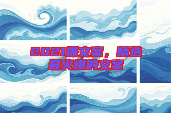 2021爆文案，精選最火爆的文案