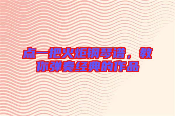 點(diǎn)一把火炬鋼琴譜，教你彈奏經(jīng)典的作品
