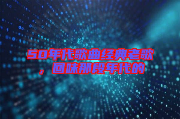 50年代歌曲經(jīng)典老歌，回味那段年代的
