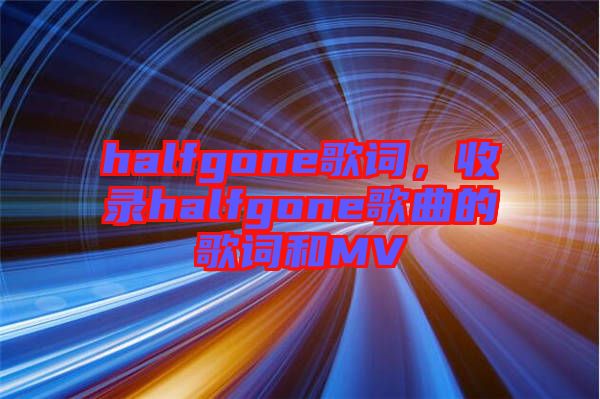 halfgone歌詞，收錄halfgone歌曲的歌詞和MV