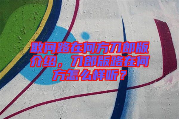 敢問(wèn)路在何方刀郎版介紹，刀郎版路在何方怎么樣聽(tīng)？