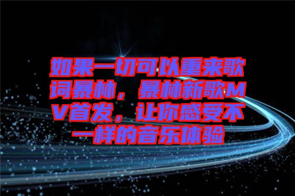 如果一切可以重來(lái)歌詞暴林，暴林新歌MV首發(fā)，讓你感受不一樣的音樂(lè)體驗(yàn)