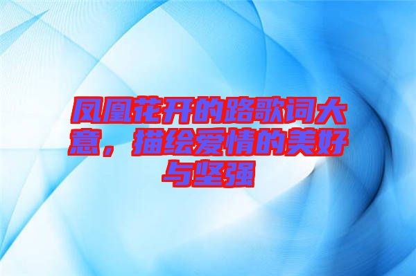 鳳凰花開的路歌詞大意，描繪愛情的美好與堅(jiān)強(qiáng)