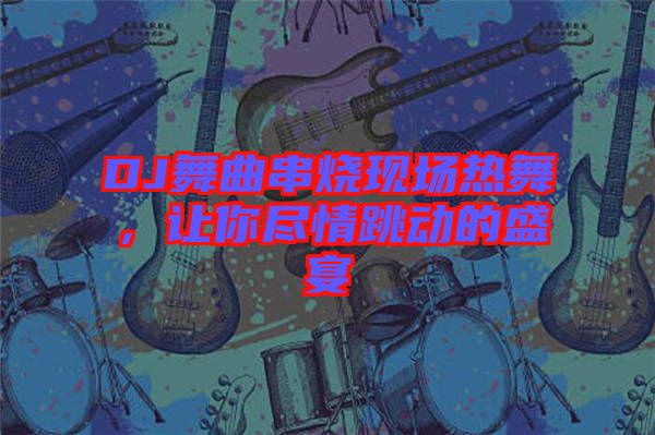 DJ舞曲串燒現(xiàn)場熱舞，讓你盡情跳動的盛宴