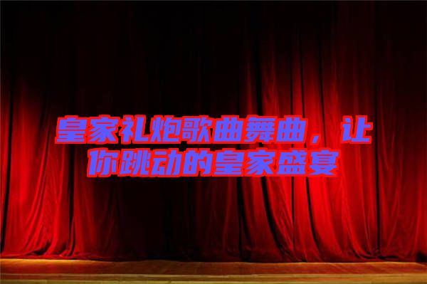 皇家禮炮歌曲舞曲，讓你跳動(dòng)的皇家盛宴