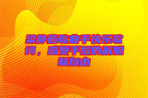 梁靜茹歌曲手快樂歌詞，感受手后的解脫和自由