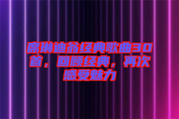席琳迪翁經(jīng)典歌曲30首，回顧經(jīng)典，再次感受魅力