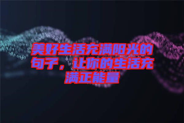 美好生活充滿陽光的句子，讓你的生活充滿正能量