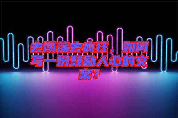 去闖蕩去瘋狂，如何寫一份鼓勵(lì)人心的文案？