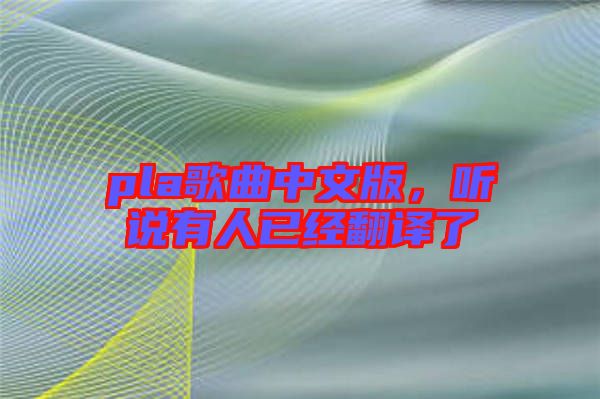 pla歌曲中文版，聽說有人已經(jīng)翻譯了