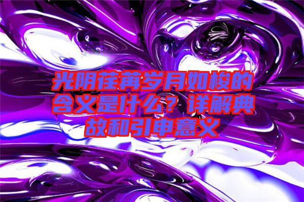 光陰荏苒歲月如梭的含義是什么？詳解典故和引申意義