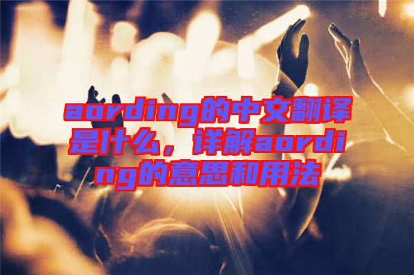 aording的中文翻譯是什么，詳解aording的意思和用法