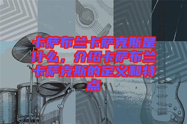 卡薩布蘭卡薩克斯是什么，介紹卡薩布蘭卡薩克斯的定義和特點