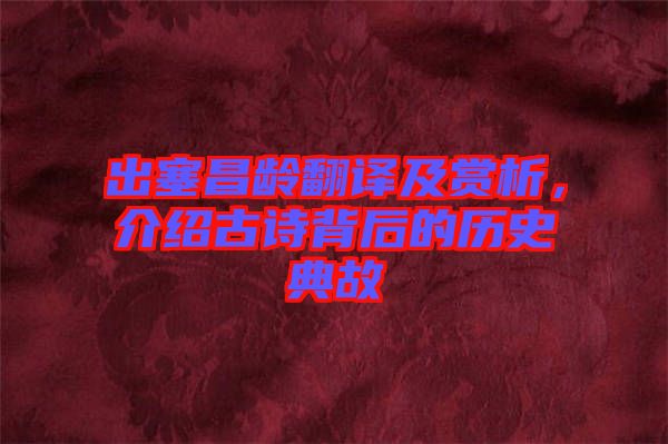出塞昌齡翻譯及賞析，介紹古詩(shī)背后的歷史典故