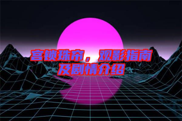 宮鎖珠簾，觀影指南及劇情介紹