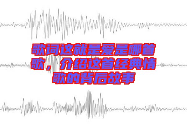 歌詞這就是愛(ài)是哪首歌，介紹這首經(jīng)典情歌的背后故事