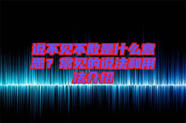 說不見不散是什么意思？常見的說法和用法介紹