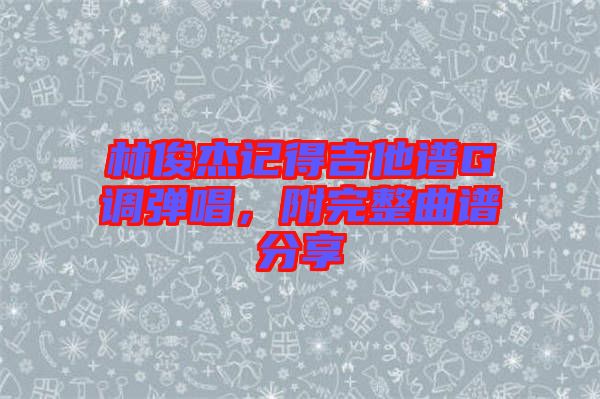 林俊杰記得吉他譜G調(diào)彈唱，附完整曲譜分享