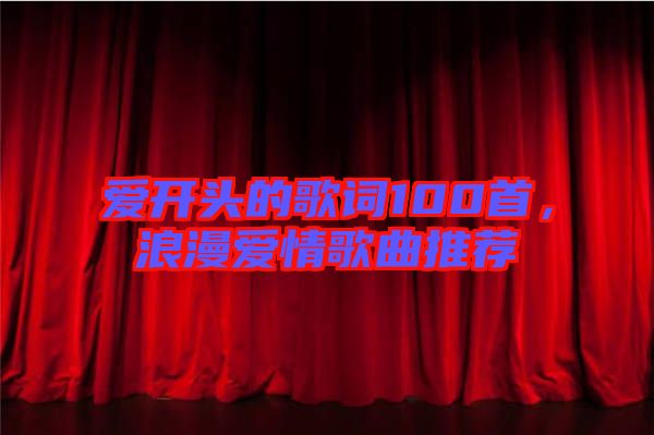 愛開頭的歌詞100首，浪漫愛情歌曲推薦